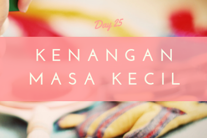 Kenangan Masa Kecil yang paling sering Di Ingat - Day 25