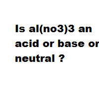Is al(no3)3 an acid or base or neutral ?