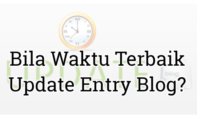 Bila Waktu Terbaik Update Entry Blog? Bila Waktu Terbaik Update Entry Blog?