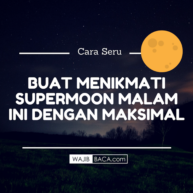 Demam Supermoon! Inilah Cara Seru Menikmati Bulan Purnama Terbesar dengan Maksimal