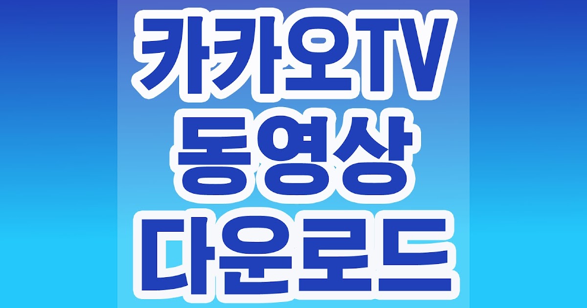 카카오TV 동영상 다운로드 프로그램 |코리언리더