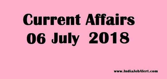Exam Power : 06 July 2018 Today Current Affairs