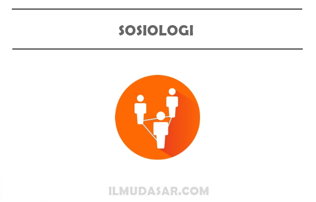 Sosiologi Pengertian, Ciri, Objek, Hakikat, Sejarah