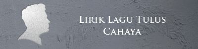 Lirik Lagu Tulus - Cahaya | Lirik Lagu Terbaru