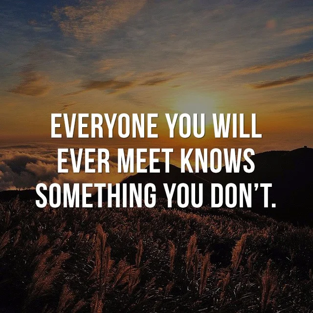 Everyone you will ever meet knows something you don't. - Picture Quotes