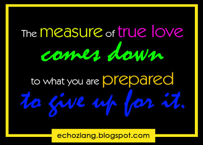 The measure of true love comes down to what you are prepared to give for it. 
