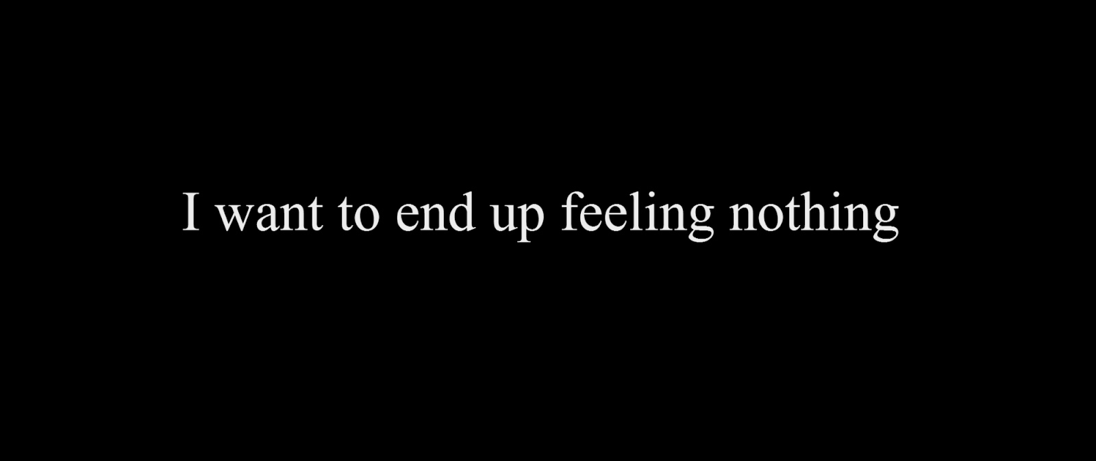 I want to end up feeling nothing 