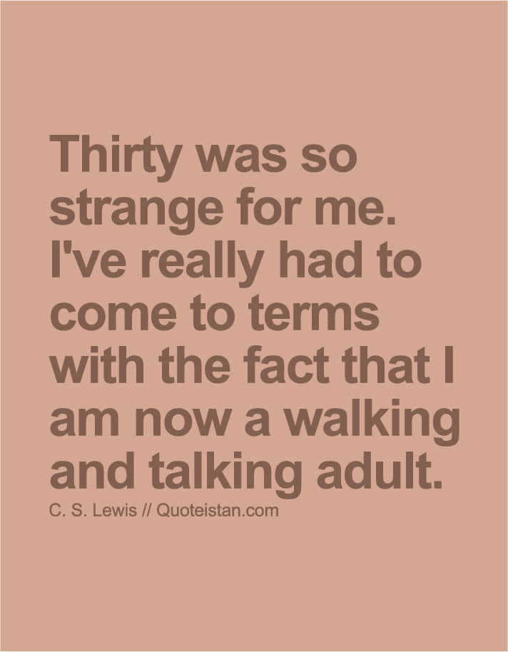 Thirty was so strange for me. I've really had to come to terms with the fact that I am now a walking and talking adult.