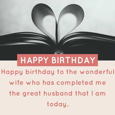 BIRTHDAY GREETINGS FOR WIFE 2 Happy birthday to the wonderful wife who has completed me the great husband that I am today. Happy Birthday!!!