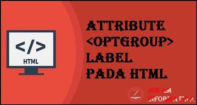 Tagging optgroup Label Attribute Pada Bahasa Pemrograman HTML - JOKAM INFORMATIKA Tagging optgroup Label Attribute Pada Bahasa Pemrograman HTML - JOKAM INFORMATIKA