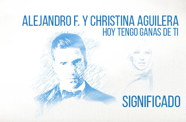 Hoy Tengo Ganas de Ti Significado de la Canción Alejandro Fernández Christina Aguilera.