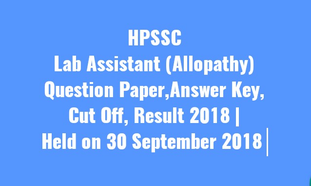HPSSC Lab Assistant (Allopathy) Question Paper,Answer Key,Cut Off, Result 2018 | Held on 30 September 2018 |