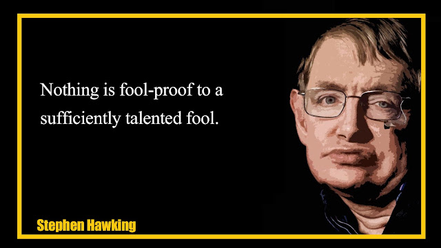 Nothing is fool-proof to a sufficiently talented fool Stephen Hawking Nothing is fool-proof to a sufficiently talented fool Stephen Hawking