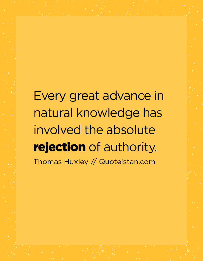 Every great advance in natural knowledge has involved the absolute rejection of authority.