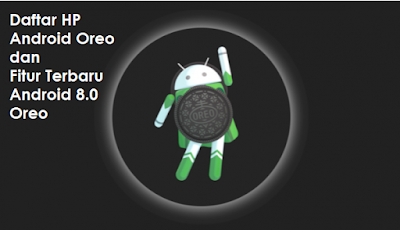 Daftar HP Android Oreo dan Fitur Terbaru Android 8.0 Oreo