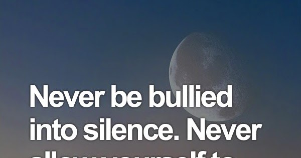 never be bullied into silence never allow yourself to be made a