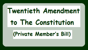 Twentieth Amendment to The Constitution - (Private Member’s Bill)