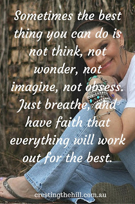 Sometimes the best thing you can do is not think, not wonder, not imagine, not obsess. Just breathe, and have faith that everything will work out for the best.