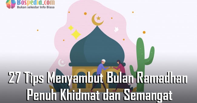 27 Tips Menyambut Bulan Ramadhan Dengan Penuh Khidmat Dan Semangat Bospedia