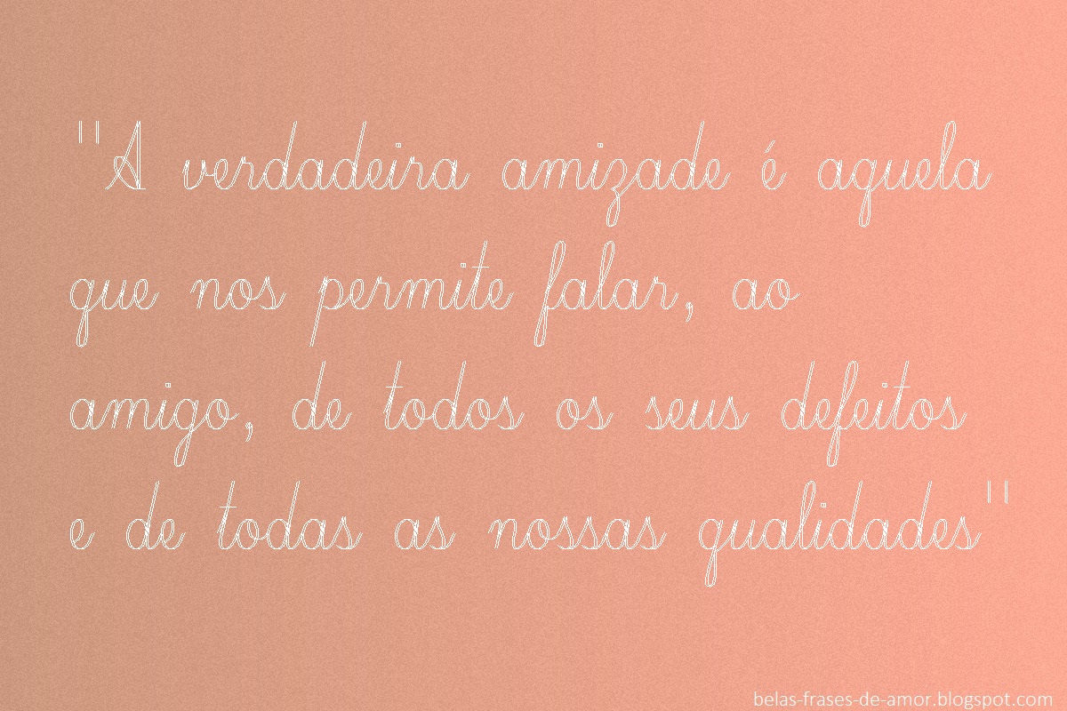 Belas Frases de Amor "A verdadeira amizade é aquela que nos bela frase de amizade em portugues