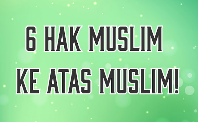 6 HAK MUSLIM KE ATAS MUSLIM! 6 HAK MUSLIM KE ATAS MUSLIM!
