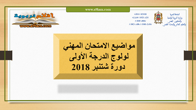 مواضيع الامتحان المهني لولوج الدرجة الأولى دورة شتنبر 2018