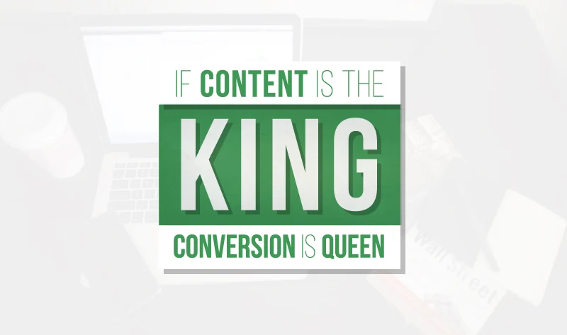 If Content Is The King, Conversion Is Queen
