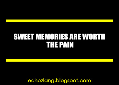 Sweet memories are worth the pain.