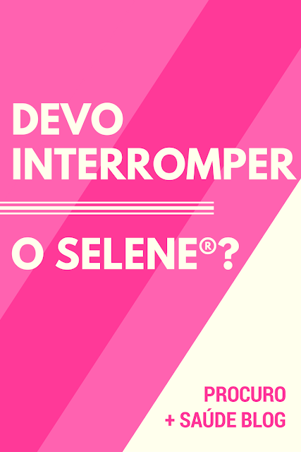 Devo interromper o anticoncepcional selene®?