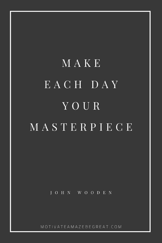 44 Short Success Quotes And Sayings: "Make each day your masterpiece." - John Wooden