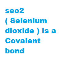 seo2 ( Selenium dioxide ) is a Covalent bond seo2 ( Selenium dioxide ) is a Covalent bond