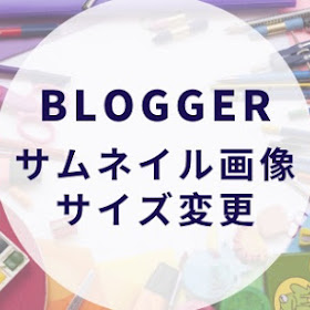 【Blogger】QooQリスト版 トップページ記事一覧のサムネイル画像サイズを変更する方法