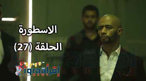 مشاهدة مسلسل الاسطورة الحلقة 27 | الحلقة السابعة والعشرون من "الاسطورة" بعد تحدى ناصر لبدر والانتقام لصديقه سلماوي