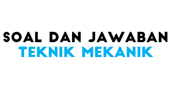 Soal Pilihan Ganda Teknik Mekanik Dan Jawaban Tech Lover Indonesia