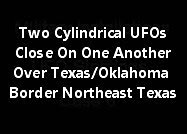 Two Cylindrical UFO Close On One Another Over Texas/Oklahoma Border In Northeast Texas
