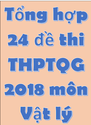 Tổng hợp 24 đề thi THPT Quốc Gia môn Vật Lý 2018 - có đáp án Tổng hợp 24 đề thi THPT Quốc Gia môn Vật Lý 2018 - có đáp án