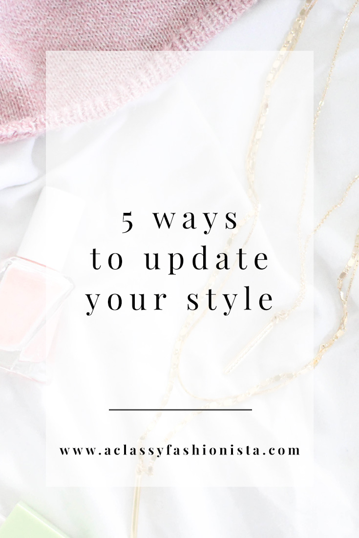 FIVE WAYS TO UPDATE YOUR STYLE | A Classy Fashionista
