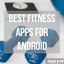 Best Fitness Apps for Android to Get Healthy 2018
