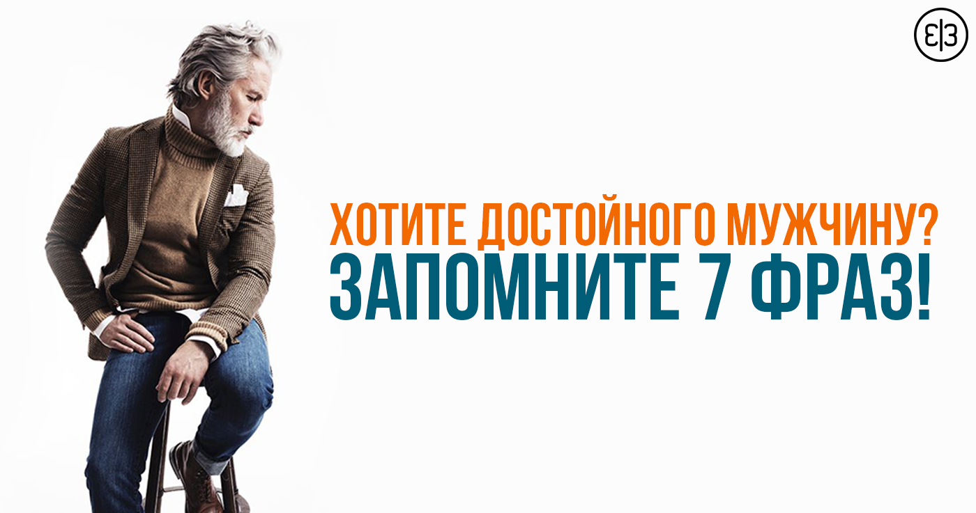 2019 год - Хотите достойного мужчину Запомните 7 фраз 2019 год - Хотите достойного мужчину? Запомните 7 фраз! | Golbis