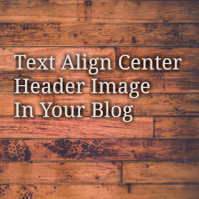Text Align Center Header Image In Your Blog Text Align Center Header Image In Your Blog