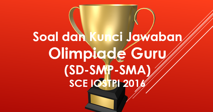 Soal Dan Jawaban Olimpiade Guru Sd Smp Sma Sce Iostpi 2016 P4kguru