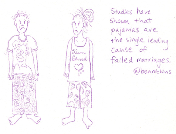 Studies have shown that pajamas are the single leading cause of failed marriages.