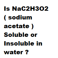 Is NaC2H3O2 ( sodium acetate ) Soluble or Insoluble in water ? Is NaC2H3O2 ( sodium acetate ) Soluble or Insoluble in water ?