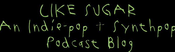 Like Sugar - A Synthpop + Indiepop Podcast Blog