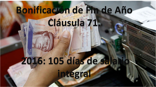 Bonificación de Fin de Año Cláusula 71. 2016: 105 días de salario integral Bonificación de Fin de Año Cláusula 71. 2016: 105 días de salario integral