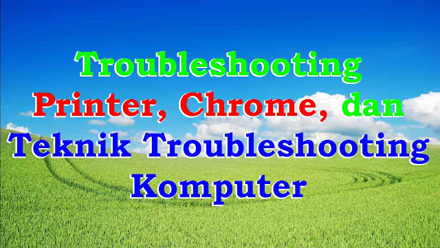Troubleshooting Printer, Chrome, dan Teknik Troubleshooting Komputer Troubleshooting Printer, Chrome, dan Teknik Troubleshooting Komputer