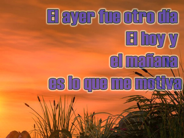 El ayer fue otro día, El hoy y el mañana es lo que me motiva El ayer fue otro día, El hoy y el mañana es lo que me motiva