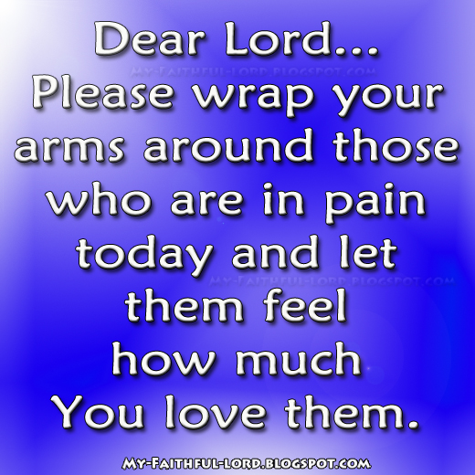 My Faithful Lord Dear Lord... Please wrap your arms around those who