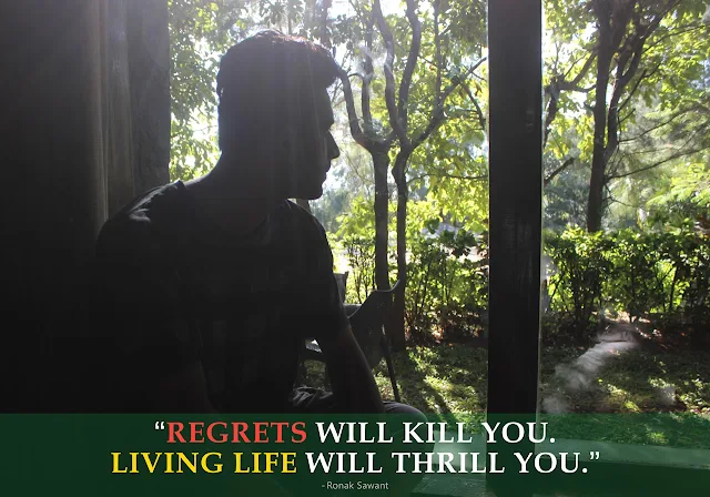 Regrets will kill you. Living life will thrill you. - Ronak Sawant