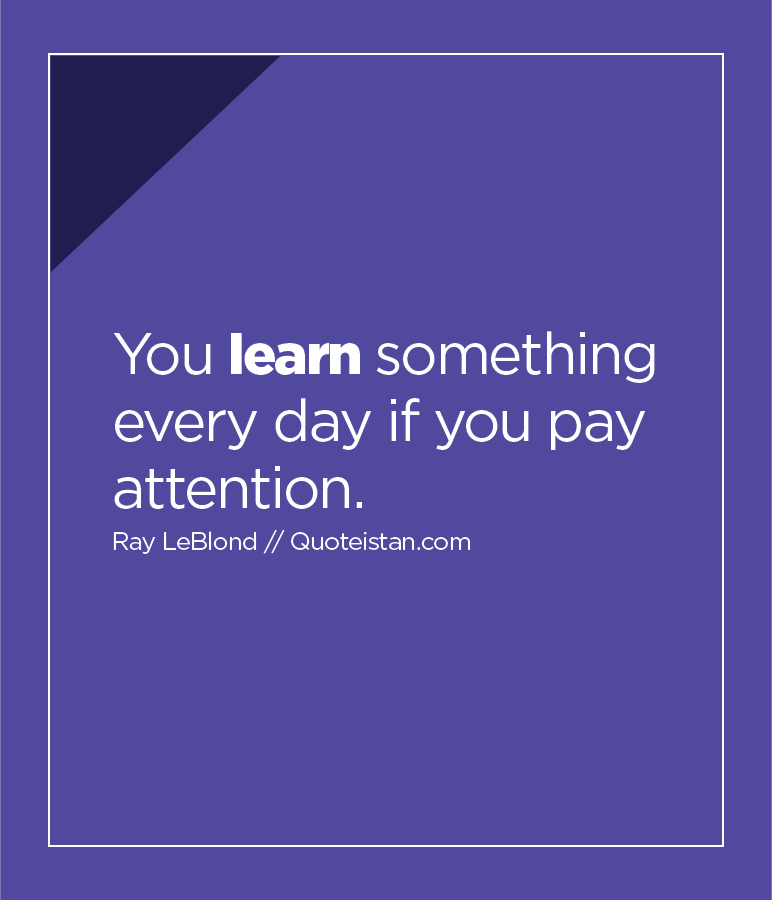 You #learn something every day if you pay attention